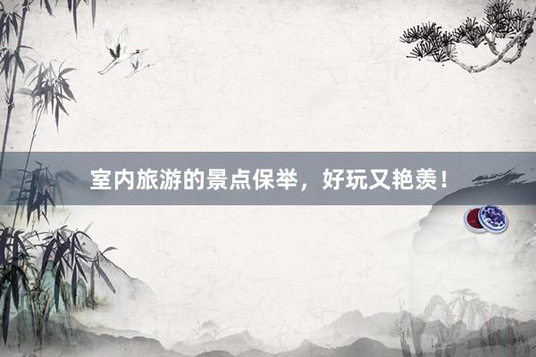 室内旅游的景点保举，好玩又艳羡！
