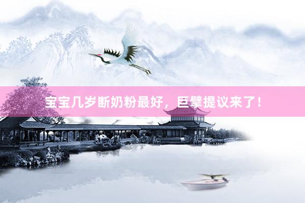 宝宝几岁断奶粉最好，巨擘提议来了！