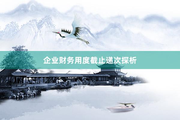 企业财务用度截止递次探析