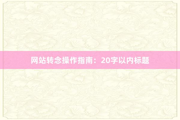 网站转念操作指南：20字以内标题