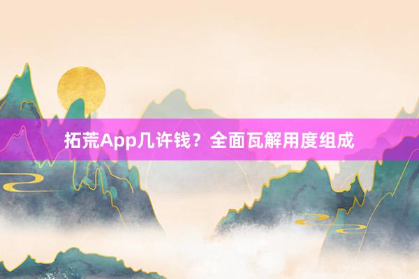 拓荒App几许钱？全面瓦解用度组成