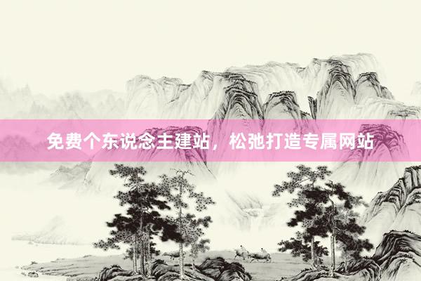 免费个东说念主建站，松弛打造专属网站