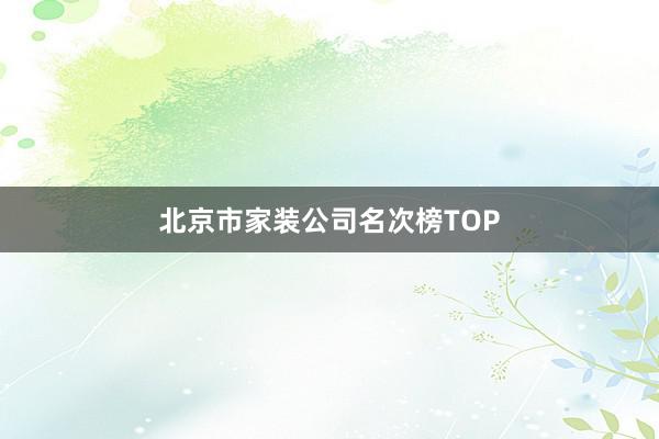 北京市家装公司名次榜TOP