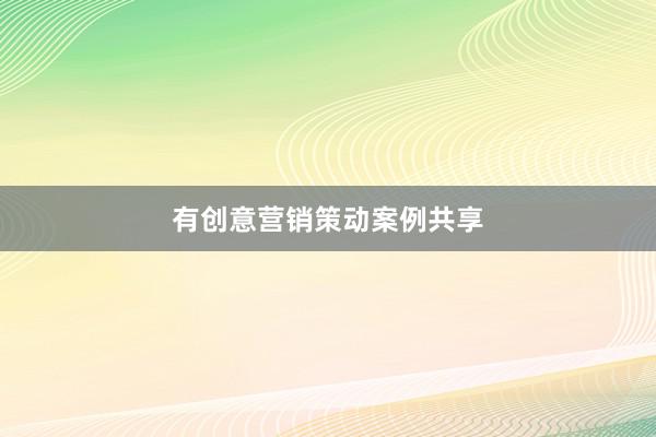 有创意营销策动案例共享